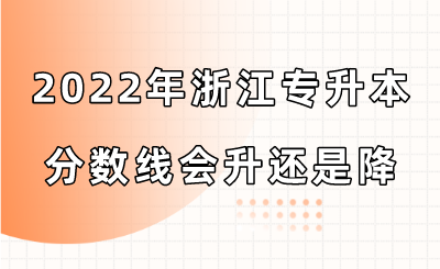 2022年浙江专升本分数线会升还是降.png