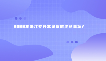 2022年浙江专升本录取时注意事项?.jpg
