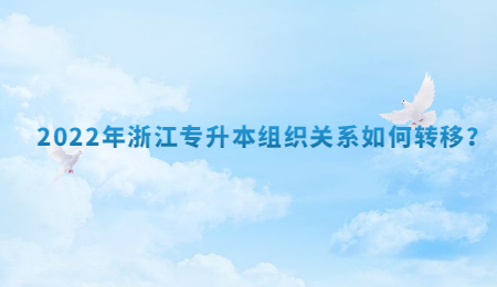 2022年浙江专升本组织关系如何转移?.jpg