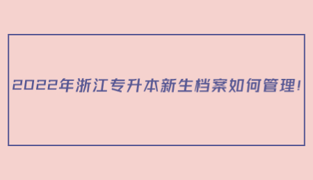 2022年浙江专升本新生档案如何管理！.jpg