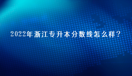 2022年浙江专升本分数线怎么样？.jpg