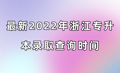 最新2022年浙江专升本录取查询时间.png