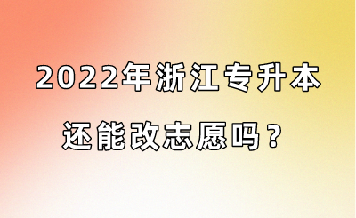 2022年浙江专升本还能改志愿吗?.png