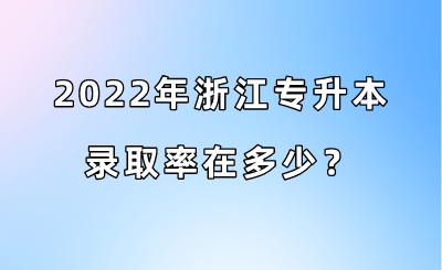 2022年浙江专升本录取率在多少？.png