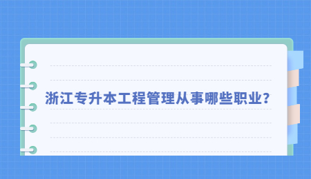 浙江专升本工程管理从事哪些职业?.jpg