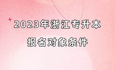 2023年浙江专升本报名对象条件.png