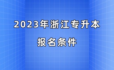 2023年浙江专升本报名条件.jpeg
