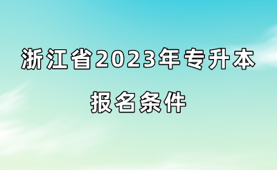 浙江省2023年专升本报名条件.png