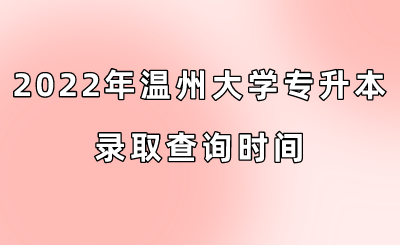 2022年温州大学专升本录取查询时间.png