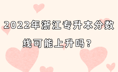 2022年浙江专升本分数线可能上升吗?.png
