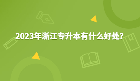 2023年浙江专升本有什么好处？.jpg