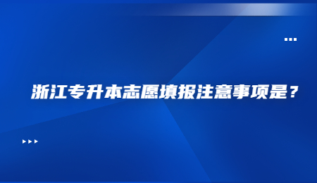 浙江专升本志愿填报注意事项是？.jpg