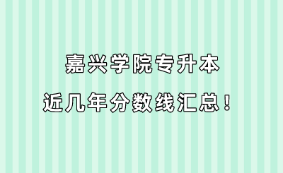嘉兴学院专升本近几年分数线汇总！（2019-2022年）.png