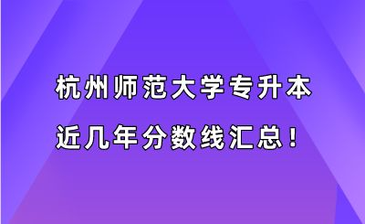 杭州师范大学专升本近几年分数线汇总！（2019-2022年）.png