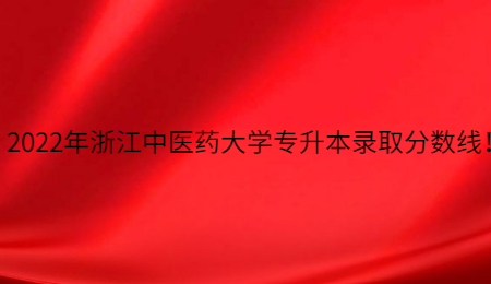 2022年浙江中医药大学专升本录取分数线!.jpg