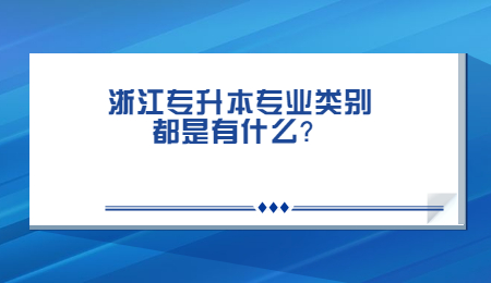 浙江专升本专业类别都是有什么?.jpg