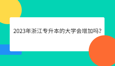 2023年浙江专升本的大学会增加吗?.jpg