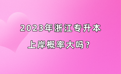 2023年浙江专升本上岸概率大吗?.png