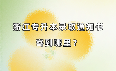 浙江专升本录取通知书寄到哪里？.png