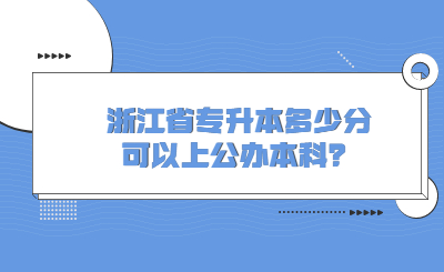 2023年浙江省专升本多少分可以上公办本科?.jpg