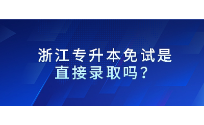 浙江专升本免试是直接录取吗?.jpg