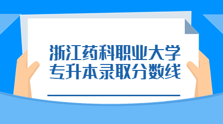 浙江药科职业大学专升本录取分数线.jpg