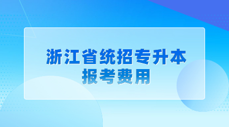 浙江省统招专升本报考费用.jpg