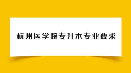 杭州医学院专升本专业要求.jpg
