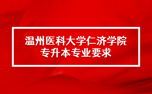温州医科大学仁济学院专升本专业要求.jpg