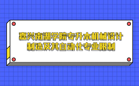 嘉兴南湖学院专升本机械设计制造及其自动化专业限制.jpg