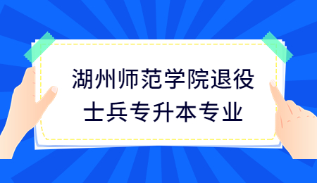 湖州师范学院退役士兵专升本专业.jpg