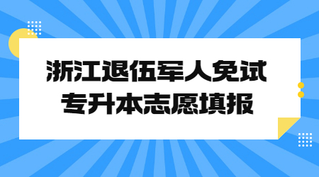 浙江退伍军人免试专升本志愿填报