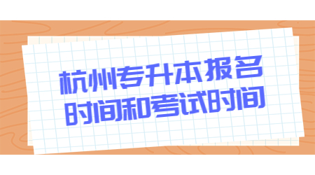 杭州专升本报名时间和考试时间