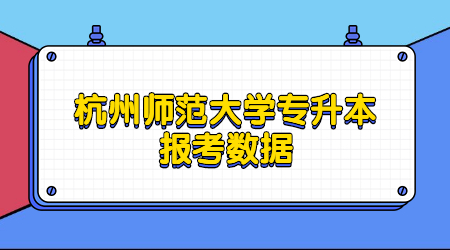 杭州师范大学专升本报考数据