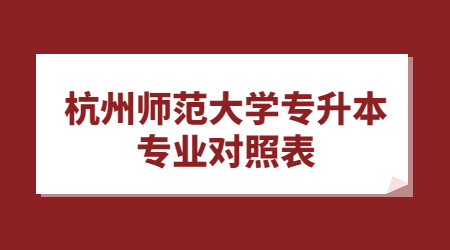 杭州师范大学专升本专业对照表