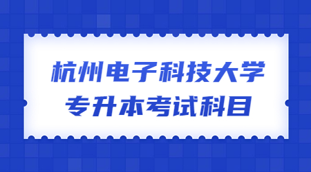 杭州电子科技大学专升本考试科目