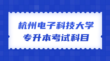 杭州电子科技大学专升本考试科目