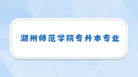 湖州师范学院专升本专业