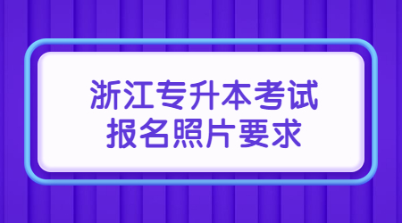 浙江专升本考试报名照片要求