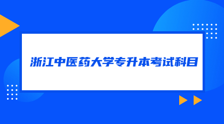 浙江中医药大学专升本考试科目