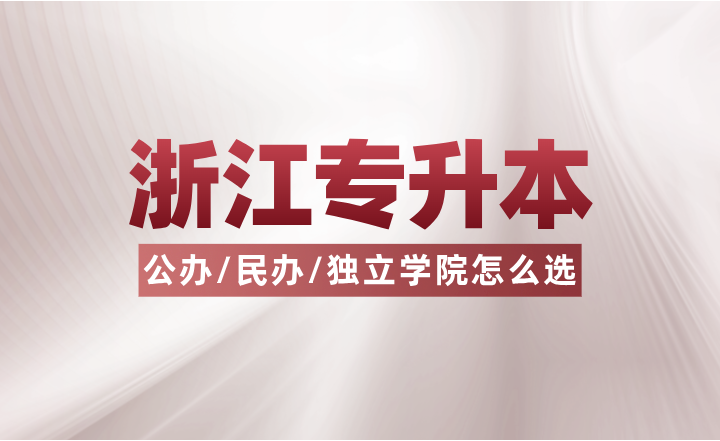 浙江专升本公办/民办/独立学院怎么选？