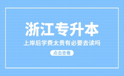 浙江专升本上岸后学费太贵有必要去读吗？