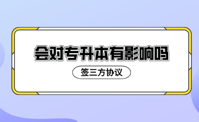 签三方协议会对专升本有影响吗?