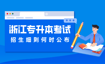 2024年浙江专升本考试招生细则何时公布?