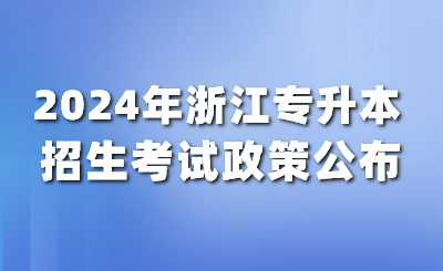 3月报名4月考试！2024年浙江普通高校专升本实施细则发布！