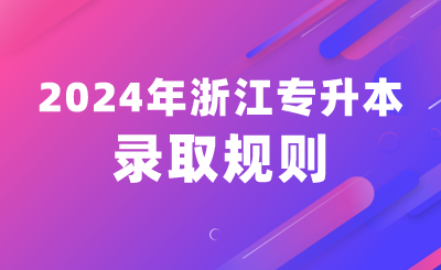 2024年浙江专升本录取规则(含退役士兵免试生)