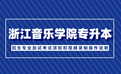 2024年浙江音乐学院专升本招生专业加试考试须知和视频录制操作说明