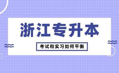 浙江专升本考试和实习如何平衡?