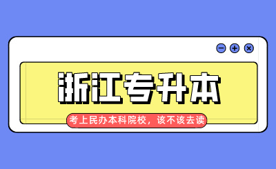 浙江专升本考上民办本科院校，该不该去读？
