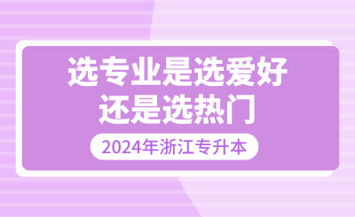 浙江专升本选专业是选爱好还是选热门？